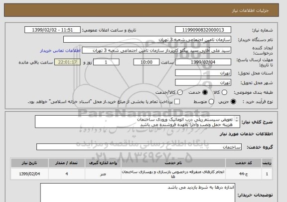 استعلام تعویض سیستم ریلی درب اتوماتیک ورودی ساختمان  
هزینه حمل ونصب واجرا بعهده فروشنده می باشد 
محل اجرا شعبه 3تامین اجتماعی--به شرط بازدید