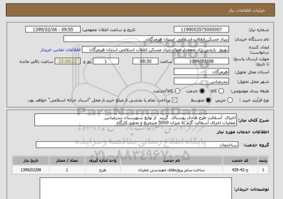 استعلام اجرای  آسفالت طرح هادی روستای  گربند  از توابع شهرستان بندرعباس
عملیات اجرای آسفالت گرم به میزان 5000 مترمربع و تجهیز کارگاه