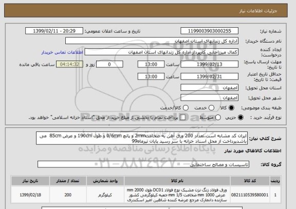 استعلام ایران کد مشابه است.تعداد 200 ورق آهن به ضخامت2mm و پانچ 0/6mm و طول 190cm و عرض 85cm  می باشدپرداخت از محل اسناد خزانه با سر رسید پایان تیرماه99 