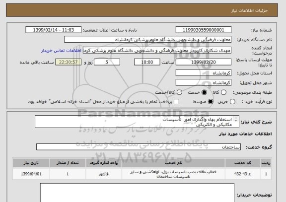 استعلام استعلام بهاء واگذاری امور  تأسیسات
مکانیکی و الکتریکی
ساختمانهای معاونت فرهنگی و دانشجویی د.ع.پ کرمانشاه به شرح فایل پیوست
