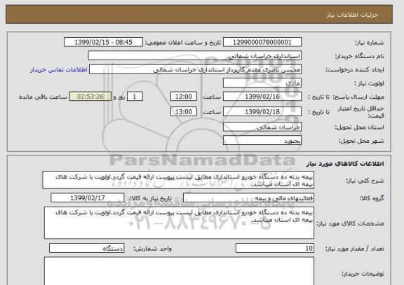 استعلام بیمه بدنه ده دستگاه خودرو استانداری مطابق لیست پیوست ارائه قیمت گردد.اولویت با شرکت های بیمه ای استان میباشد.