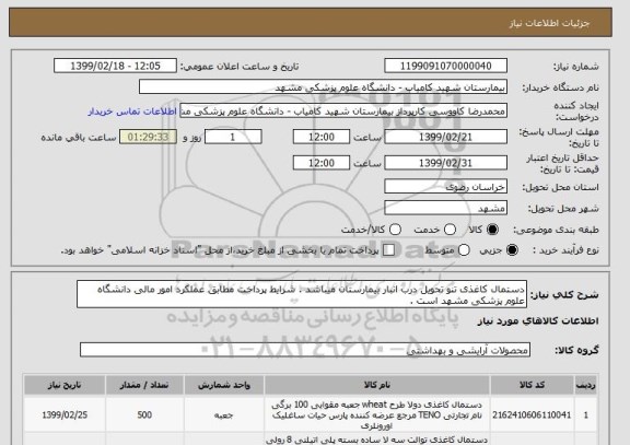 استعلام دستمال کاغذی تنو تحویل درب انبار بیمارستان میباشد . شرایط پرداخت مطابق عملکرد امور مالی دانشگاه علوم پزشکی مشهد است . 