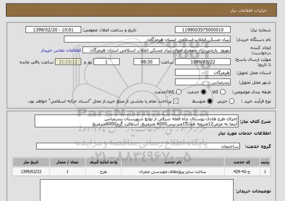استعلام اجرای طرح هادی روستای چاه فعله شرقی از توابع شهرستان بندرعباس
آبنما به عرض12متروبه طول15متر،بیس4000 مترمربع، آسفالت گرم6000مترمربع 