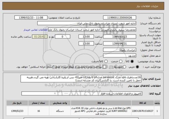استعلام 16عددباطری ups مارک panasonic مدلlc-ph ولتاژ12 آمپر42 -پس از تایید کارشناس تهیه می گردد.هزینه حمل با تامین کننده است .با گارانتی(ایران کد مشابه است)