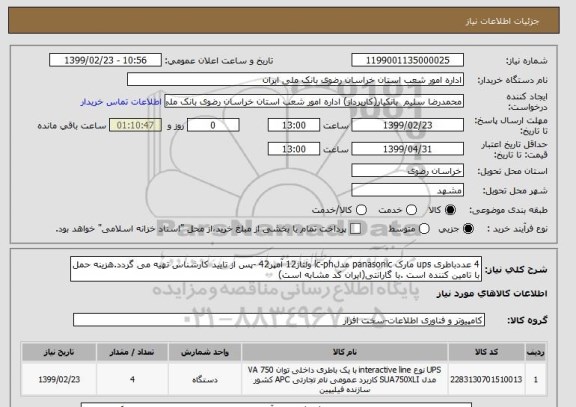 استعلام 4 عددباطری ups مارک panasonic مدلlc-ph ولتاژ12 آمپر42 -پس از تایید کارشناس تهیه می گردد.هزینه حمل با تامین کننده است .با گارانتی(ایران کد مشابه است)