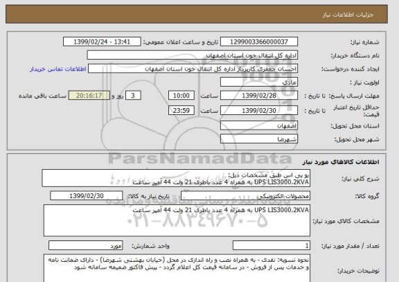 استعلام یو پی اس طبق مشخصات ذیل:
UPS LIS3000،2KVA به همراه 4 عدد باطری 21 ولت 44 آمپر ساعت