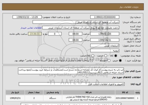 استعلام لپ تاپ به شرح پیوست/از ایران کد مشابه استفاده شده است/مشخصات و شرایط خرید پیوست/نحوه پرداخت اسناد خزانه اسلامی 817سررسید1401/05/12
