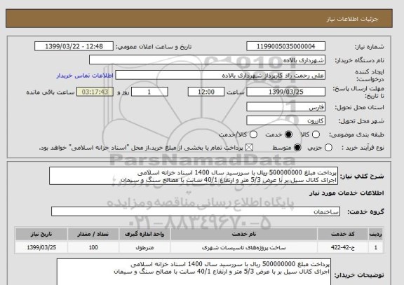 استعلام پرداخت مبلغ 500000000 ریال با سررسید سال 1400 اسناد خزانه اسلامی
اجرای کانال سیل بر با عرض 5/3 متر و ارتفاع 40/1 سانت با مصالح سنگ و سیمان