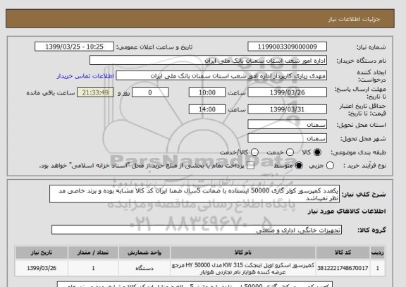 استعلام یکعدد کمپرسور کولر گازی 50000 ایستاده با ضمانت 5سال ضمنا ایران کد کالا مشابه بوده و برند خاصی مد نظر نمیباشد 