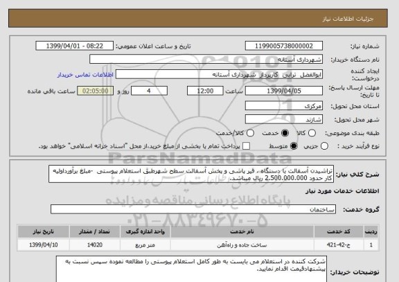 استعلام تراشیدن آسفالت با دستگاه ، قیر پاشی و پخش آسفالت سطح شهرطبق استعلام پیوستی  -مبلغ برآورداولیه کار حدود 2.500.000.000 ریال میباشد.
