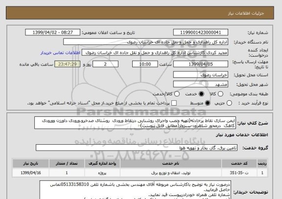 استعلام ایمن سازی نقاط پرحادثه(تهیه ونصب واجرای روشنایی درنقاط ورودی  روستای صدخرو،ورودی داورزن وورودی کاهک  درمحور شاهرود-سبزوار(مطابق فایل پیوست)