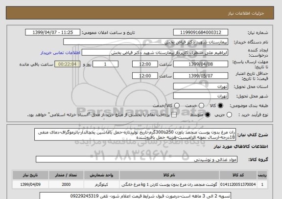 استعلام ران مرغ بدون پوست منجمد باوزن 250تا300گرم-تاریخ تولیدتازه-حمل باماشین یخچالدار-باترموگراف-دمای منفی 18درجه-ارسال نمونه الزامیست-هزینه حمل بافروشنده