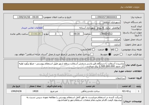 استعلام تراشیدن آسفالت با دستگاه ،قیر پاشی و پخش آسفالت سطح شهر طبق استعلام پیوستی - مبلغ برآورد اولیه کار حدود 2.500.000.000 ریال میباشد.