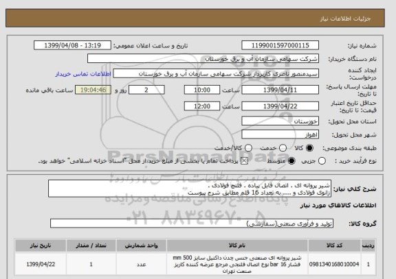 استعلام شیر پروانه ای . اتصال قابل پیاده . فلنج فولادی .
زانوی فولادی و .... به تعداد 16 قلم مطابق شرح پیوست