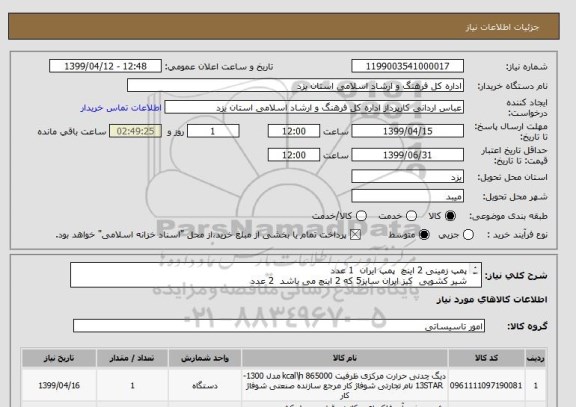 استعلام پمپ زمینی 2 اینچ  پمپ ایران 	1	عدد
شیر کشویی  کیز ایران سایز5 که 2 اینچ می باشد 	2	عدد

دیگ 13پره توربو شوفاژ کار	1	عدد