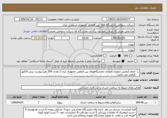 استعلام انجام آزمایش ادواری کارکنان نمایشگاههای بین المللی جمهوری ایران ( تعداد 300 نفر) پیوست پیش فاکتور الزامی می باشد 
طبق شرایط فایل پیوست قیمت گذاری شود