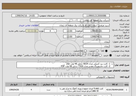 استعلام 1- کارت برد کنترلی مدل k63A شارژر 48 ولت psp  . 
2- کارت مانیتورینگ مفدیر مدل 730A شارژر 48 ولت PSP 
 ( از هر کدام 2 عدد )