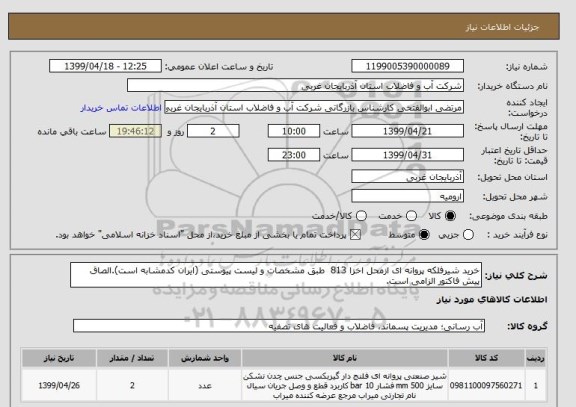 استعلام خرید شیرفلکه پروانه ای ازمحل اخزا 813  طبق مشخصات و لیست پیوستی (ایران کدمشابه است).الصاق پیش فاکتور الزامی است.