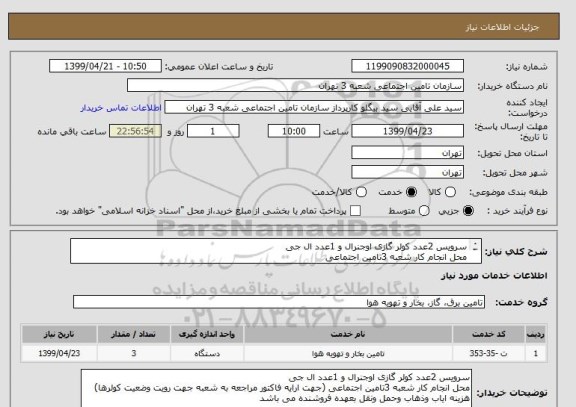 استعلام سرویس 2عدد کولر گازی اوجنرال و 1عدد ال جی 
محل انجام کار شعبه 3تامین اجتماعی 
هزینه ایاب وذهاب وحمل ونقل بعهده فروشنده می باشد