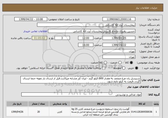 استعلام شنیسل ران مرغ منجمد به مقدار 500 کیلو گرم - ایران کد مشابه میباشد.قبل از ارسال بار نمونه حتما ارسال گردد..قیمت به کیلو داده شود.