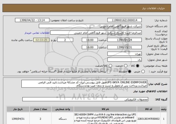 استعلام UPS 6KVA ONLINE EXIMPOWERطبق فایل پیوستی.ایران کد مشابه میباشد.تایید فنی الزامی میباشد.پرداخت پس از تحویل و تست و بدون عیب بودندستگاه.