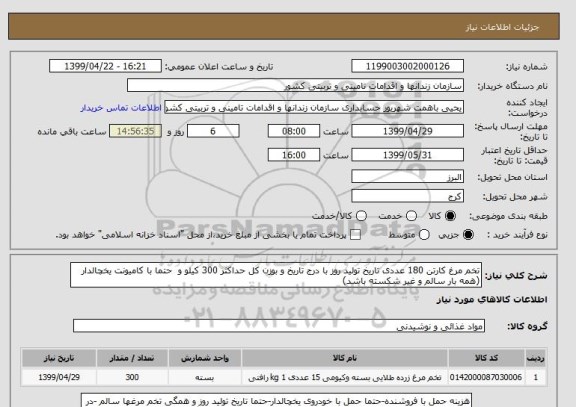 استعلام تخم مرغ کارتن 180 عددی تاریخ تولید روز با درج تاریخ و بوزن کل حداکثر 300 کیلو و  حتما با کامیونت یخچالدار (همه بار سالم و غیر شکسته باشد)