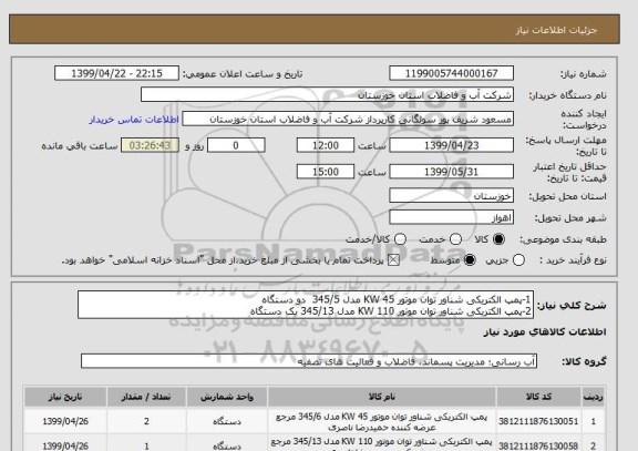 استعلام 1-پمپ الکتریکی شناور توان موتور 45 KW مدل 345/5  دو دستگاه
2-پمپ الکتریکی شناور توان موتور 110 KW مدل 345/13 یک دستگاه