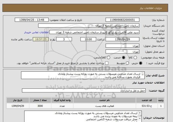 استعلام ارسال تعداد متناوبی مرسولات پستی به صورت روزانه پست پیشتاز وعادی  
قرارداد بصورت سالانه می باشد 
مبلغ پیشنهادی بصورت سالانه مطرح گردد