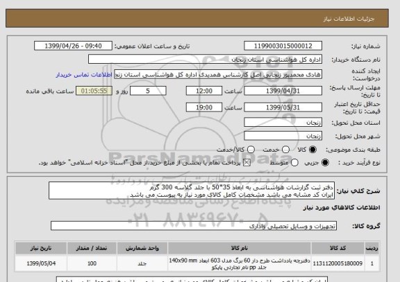 استعلام دفتر ثبت گزارشات هواشناسی به ابعاد 35*50 با جلد گلاسه 300 گرم 
ایران کد مشابه می باشد مشخصات کامل کالای مورد نیاز به پیوست می باشد 
