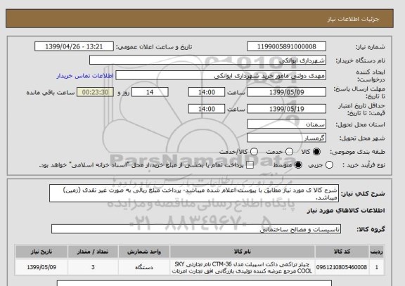 استعلام شرح کالا ی مورد نیاز مطابق با پیوست اعلام شده میباشد- پرداخت مبلغ ریالی به صورت غیر نقدی (زمین) میباشد.