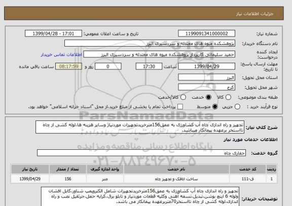 استعلام تجهیز و راه اندازی چاه آب کشاورزی به عمق156مترخریدتجهیزات موردنیاز وسایر هزینه ها،لوله کشی از چاه تااستخر برعهده پیمانکار میباشد. 