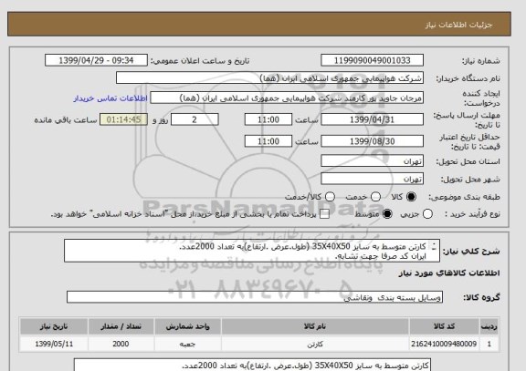 استعلام کارتن متوسط به سایز 35X40X50 (طول.عرض .ارتفاع)به تعداد 2000عدد.
ایران کد صرفا جهت تشابه.
اطلاعاتبیشتر توضیحات مطالعه شود.