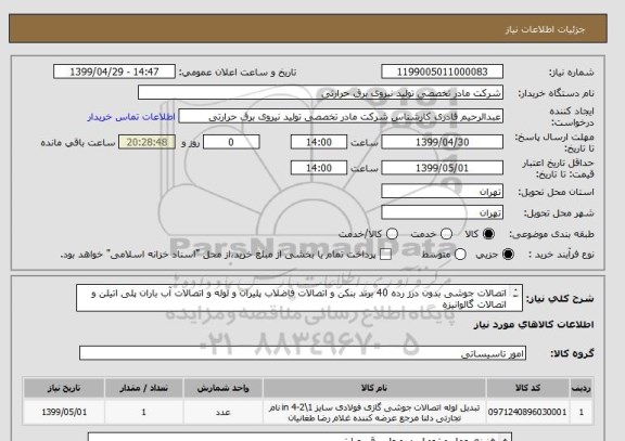 استعلام اتصالات جوشی بدون درز رده 40 برند بنکن و اتصالات فاضلاب پلیران و لوله و اتصالات آب باران پلی اتیلن و اتصالات گالوانیزه
ایران کد مشابه می باشد.