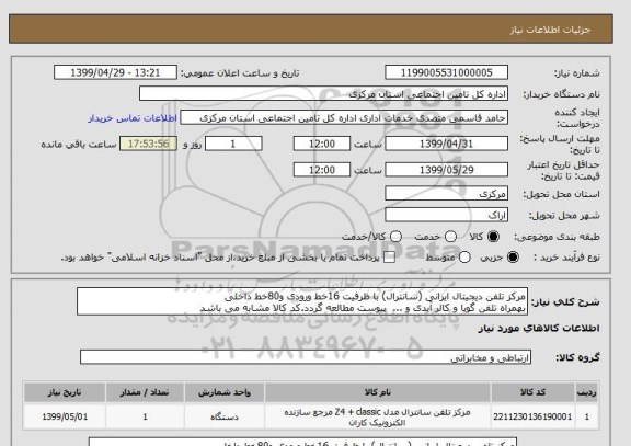 استعلام مرکز تلفن دیجیتال ایرانی (سانترال) با ظرفیت 16خط ورودی و80خط داخلی  
بهمراه تلفن گویا و کالر آیدی و ...  پیوست مطالعه گردد.کد کالا مشابه می باشد