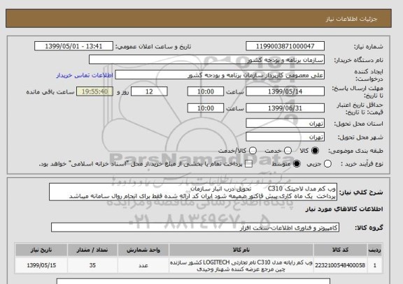 استعلام وب کم مدل لاجیتک C310        تحویل درب انبار سازمان 
پرداخت  یک ماه کاری پیش فاکتور ضمیمه شود ایران کد ارائه شده فقط برای انجام روال سامانه میباشد 