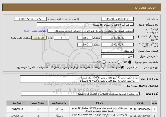 استعلام 1-الکترو موتور73 کیلو وات با پمپ 374/6 یک دستگاه
2-الکترو موتور73 کیلو وات با پمپ 425/3 دو دستگاه
3-الکترو موتور30 کیلو وات با پمپ 345/4 یک دستگاه