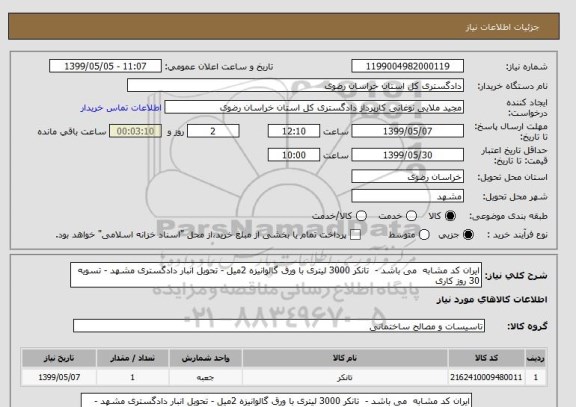 استعلام ایران کد مشابه  می باشد -  تانکر 3000 لیتری با ورق گالوانیزه 2میل - تحویل انبار دادگستری مشهد - تسویه 30 روز کاری