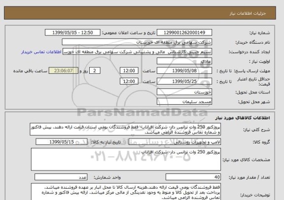 استعلام پروژکتور 250 وات ترانس دار- شرکت افراتاب- فقط فروشندگان بومی استان قیمت ارائه دهند. پیش فاکتور و شماره تماس فروشنده الزامی میباشد.