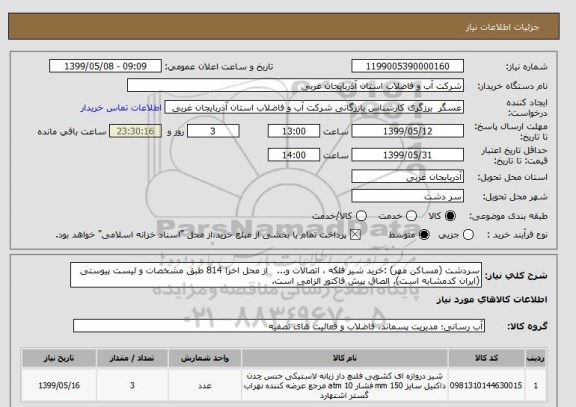استعلام سردشت (مساکن مهر) :خرید شیر فلکه ، اتصالات و...   از محل اخزا 814 طبق مشخصات و لیست پیوستی (ایران کدمشابه است). الصاق پیش فاکتور الزامی است.
