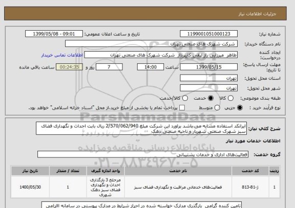 استعلام ایرانکد استفاده مشابه می باشد براورد این شرکت مبلغ 2/570/062/940 ریال بابت احداث و نگهداری فضای سبز شهرک صنعتی شهریار و ناحیه صنعتی دهک 