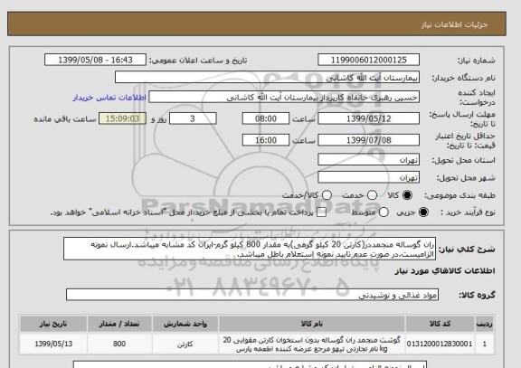 استعلام ران گوساله منجمددر(کارتن 20 کیلو گرمی)به مقدار 800 کیلو گرم-ایران کد مشابه میباشد.ارسال نمونه الزامیست.در صورت عدم تایید نمونه استعلام باطل میباشد.