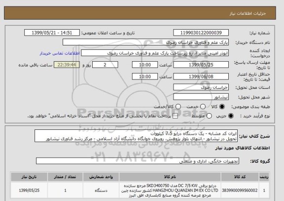 استعلام ایران کد مشابه - یک دستگاه درایو 7.5 کیلووات
تحویل در نیشابور - انتهای بلوار پژوهش، روبروی خوابگاه دانشگاه آزاد اسلامی - مرکز رشد فناوری نیشابور