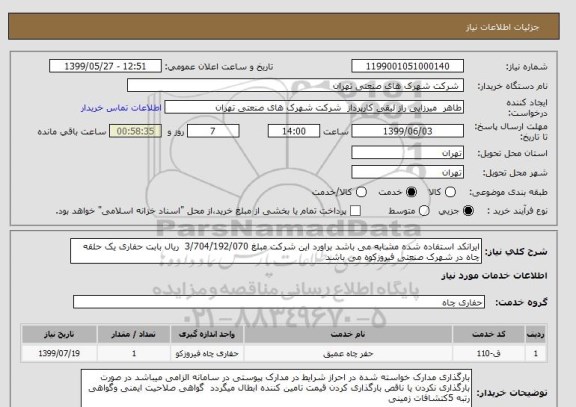 استعلام ایرانکد استفاده شده مشابه می باشد براورد این شرکت مبلغ 3/704/192/070  ریال بابت حفاری یک حلقه چاه در شهرک صنعتی فیروزکوه می باشد 