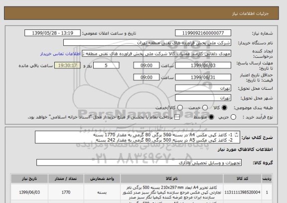 استعلام 1- کاغذ کپی مکس A4 در بسته 500 برگی 80 گرمی به مقدار 1770 بسته
2- کاغذ کپی مکس A5 در بسته 500 برگی 80 گرمی به مقدار 242 بسته

