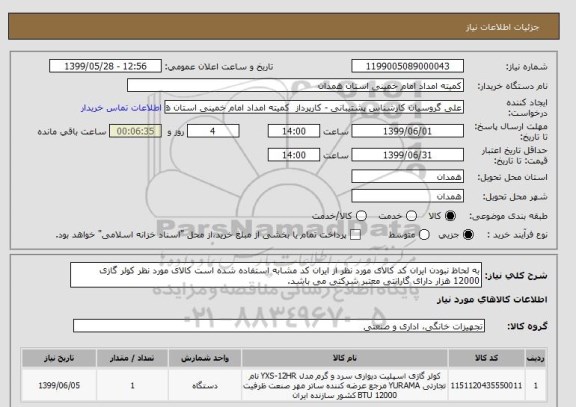 استعلام به لحاظ نبودن ایران کد کالای مورد نظر از ایران کد مشابه استفاده شده است کالای مورد نظر کولر گازی 12000 هزار دارای گارانتی معتبر شرکتی می باشد. 