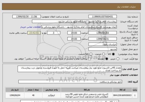 استعلام مقدار 40تن اکسیژن مایع مورد نیاز بیمارستان میباشد هزینه حمل به عهده فروشنده وتحویل درب بیمارستان‎  باز پرداخت نقدی 