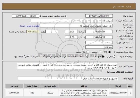 استعلام تحت عنوان 19 قلم کالا بر اساس لیست پیوست. در صورت برنده شدن قبل از تحویل ,  کالاهای مذکور بایستی به رویت و تایید واحد متقاضی برسد.