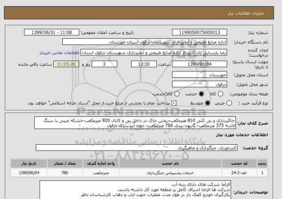 استعلام خاکبرداری و پی کنی 910 مترمکعب-ریختن خاک در داخل پی و کانال 920 مترمکعب-خشکه چینی با سنگ لاشه 375 مترمکعب- گابیون بندی 780 مترمکعب- حوزه آبیدسری دزفول
