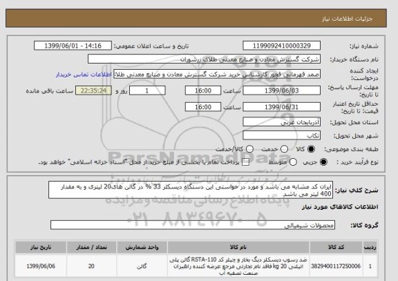 استعلام ایران کد مشابه می باشد و مورد در خواستی این دستگاه دیسکلر 33 % در گالن های20 لیتری و به مقدار 400 لیتر می باشد 