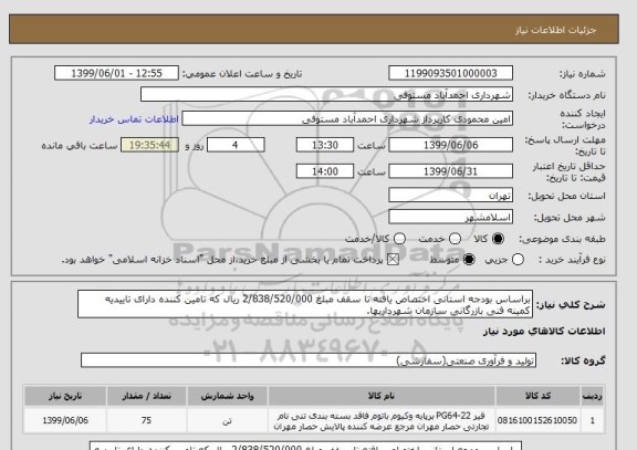 استعلام براساس بودجه استانی اختصاص یافته تا سقف مبلغ 2/838/520/000 ریال که تامین کننده دارای تاییدیه کمینه فنی بازرگانی سازمان شهرداریها.